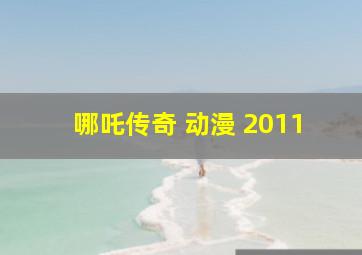 哪吒传奇 动漫 2011